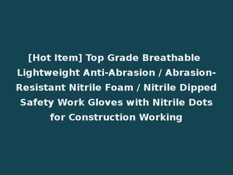 [Hot Item] Top Grade Breathable Lightweight Anti-Abrasion / Abrasion-Resistant Nitrile Foam / Nitrile Dipped Safety Work Gloves with Nitrile Dots for Construction Working