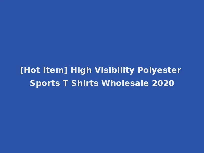 [Hot Item] High Visibility Polyester Sports T Shirts Wholesale 2020