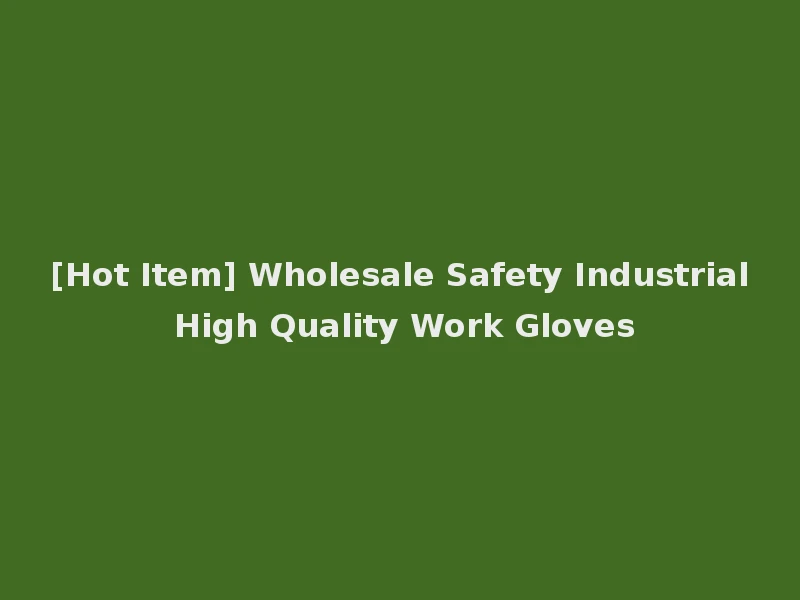 [Hot Item] Wholesale Safety Industrial High Quality Work Gloves