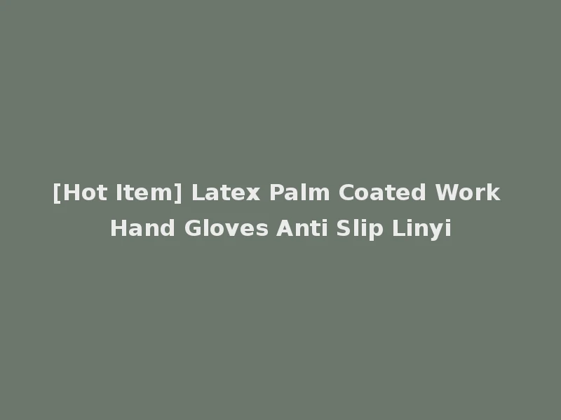 [Hot Item] Latex Palm Coated Work Hand Gloves Anti Slip Linyi