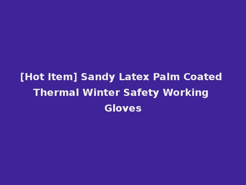 [Hot Item] Sandy Latex Palm Coated Thermal Winter Safety Working Gloves