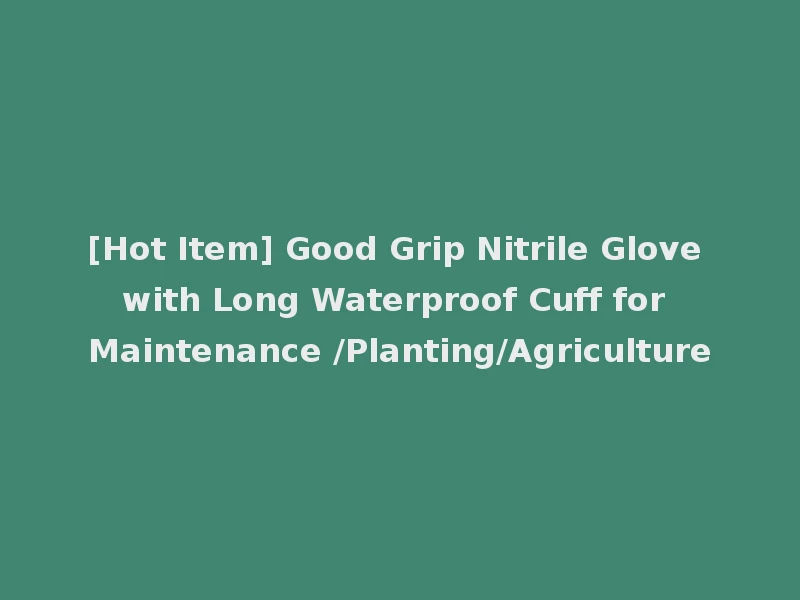 [Hot Item] Good Grip Nitrile Glove with Long Waterproof Cuff for Maintenance /Planting/Agriculture