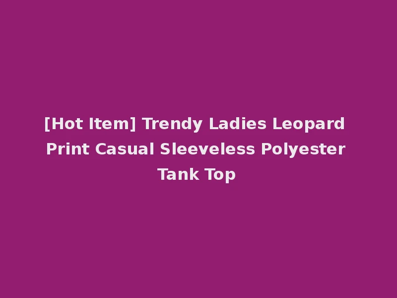 [Hot Item] Trendy Ladies Leopard Print Casual Sleeveless Polyester Tank Top