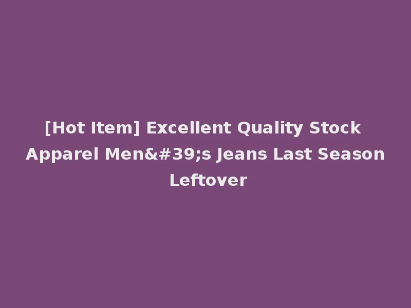 [Hot Item] Excellent Quality Stock Apparel Men's Jeans Last Season Leftover