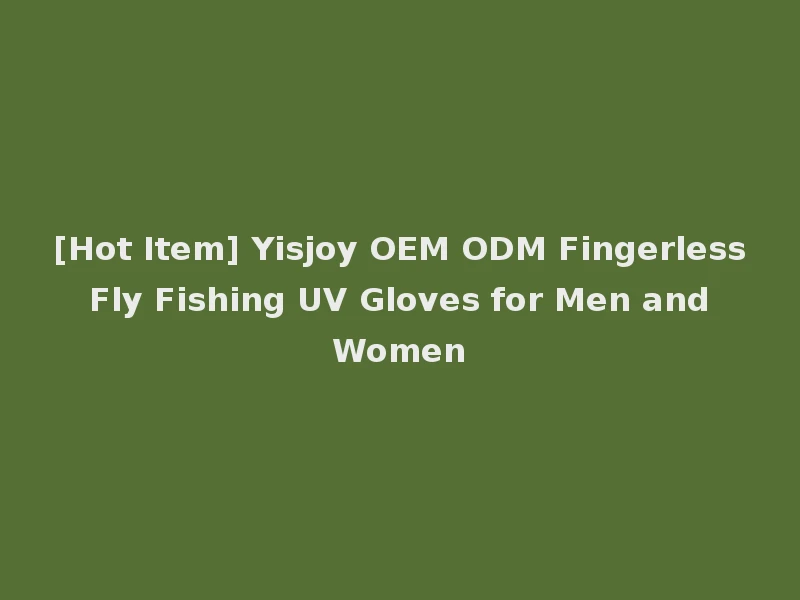 [Hot Item] Yisjoy OEM ODM Fingerless Fly Fishing UV Gloves for Men and Women