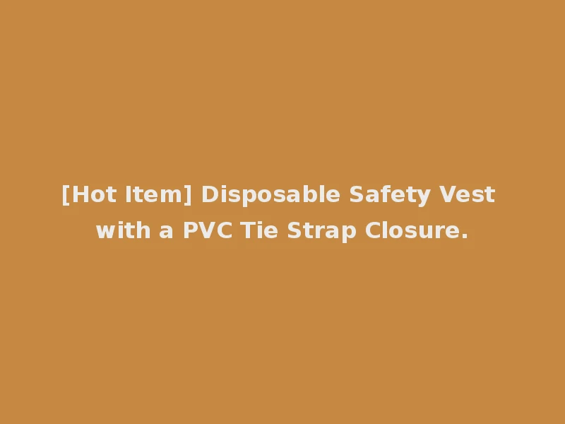 [Hot Item] Disposable Safety Vest with a PVC Tie Strap Closure.