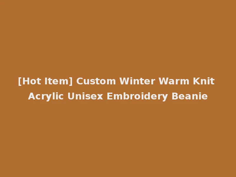 [Hot Item] Custom Winter Warm Knit Acrylic Unisex Embroidery Beanie