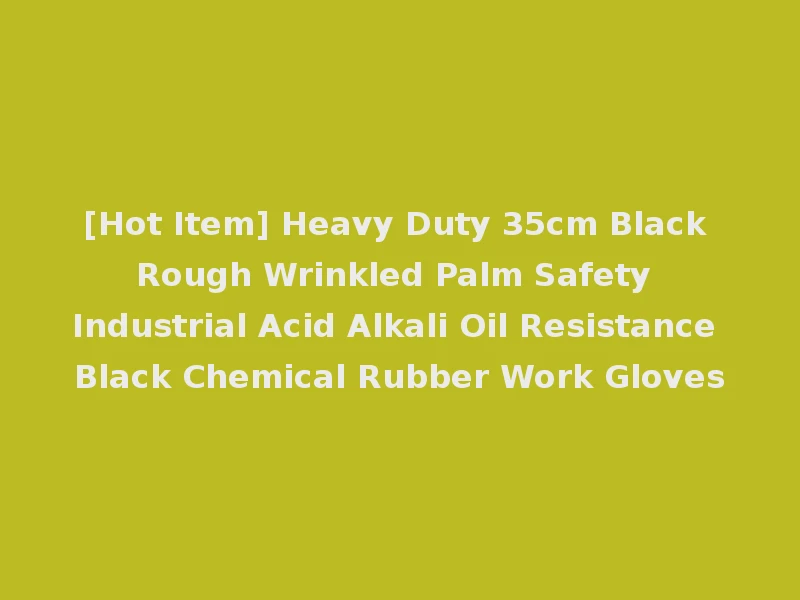 [Hot Item] Heavy Duty 35cm Black Rough Wrinkled Palm Safety Industrial Acid Alkali Oil Resistance Black Chemical Rubber Work Gloves