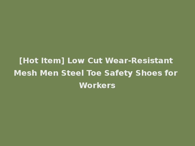 [Hot Item] Low Cut Wear-Resistant Mesh Men Steel Toe Safety Shoes for Workers