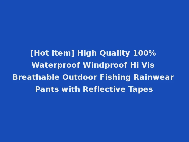 [Hot Item] High Quality 100% Waterproof Windproof Hi Vis Breathable Outdoor Fishing Rainwear Pants with Reflective Tapes
