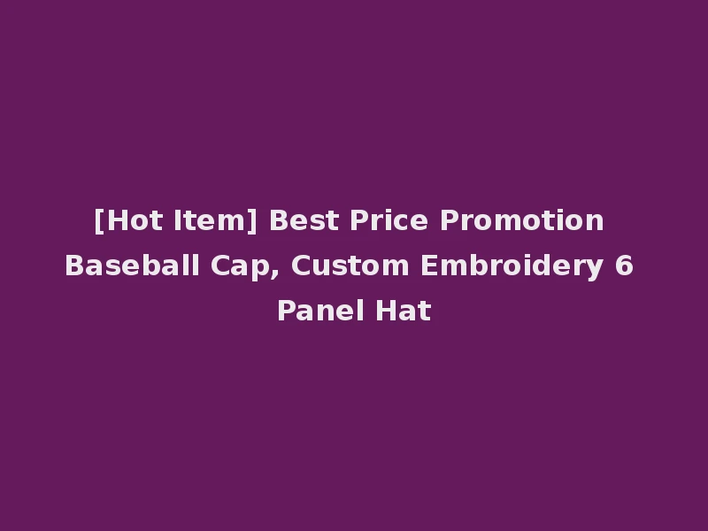 [Hot Item] Best Price Promotion Baseball Cap, Custom Embroidery 6 Panel Hat