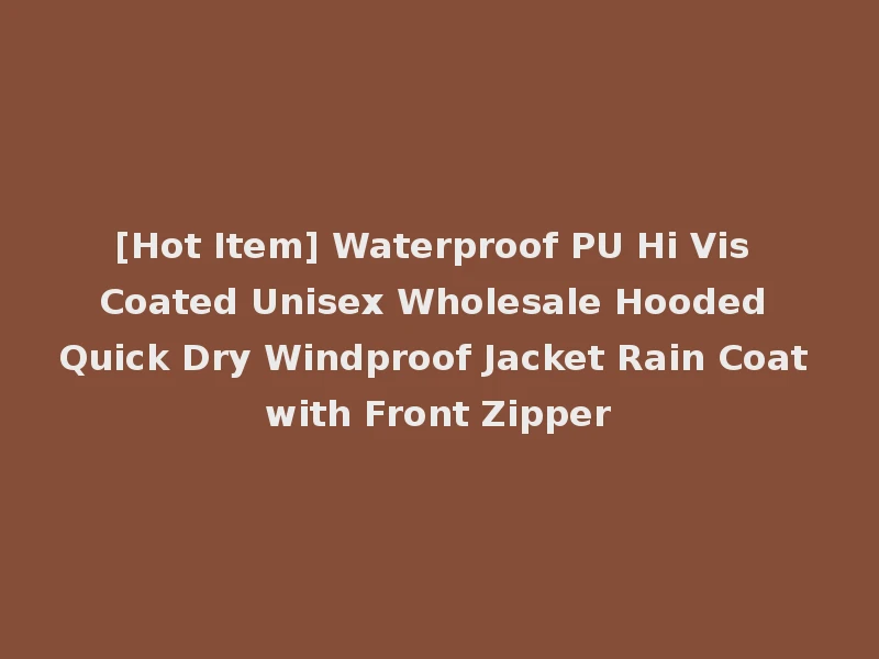[Hot Item] Waterproof PU Hi Vis Coated Unisex Wholesale Hooded Quick Dry Windproof Jacket Rain Coat with Front Zipper