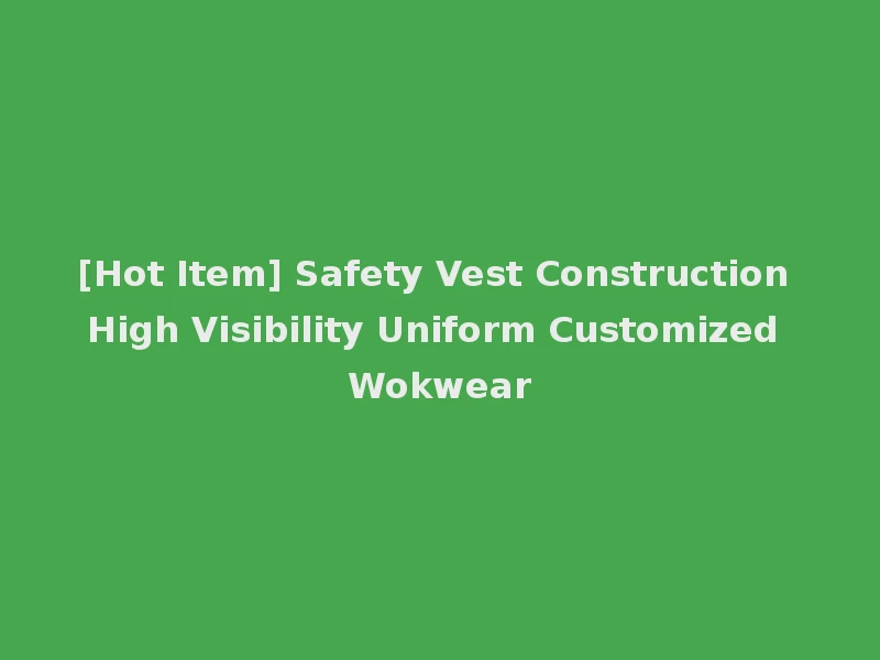 [Hot Item] Safety Vest Construction High Visibility Uniform Customized Wokwear