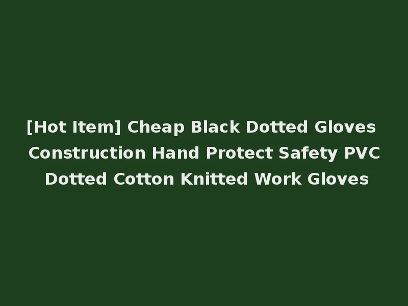 [Hot Item] Cheap Black Dotted Gloves Construction Hand Protect Safety PVC Dotted Cotton Knitted Work Gloves