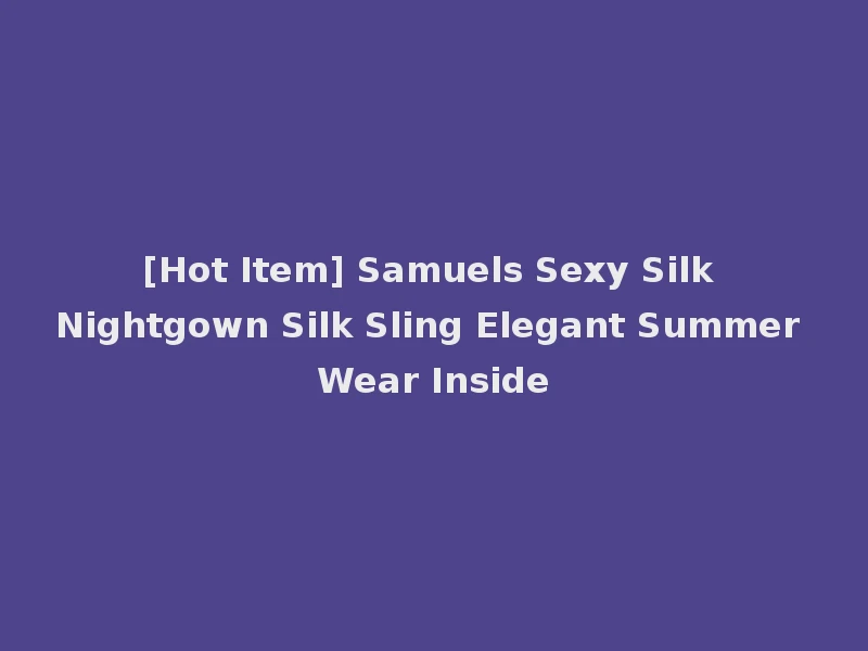 [Hot Item] Samuels Sexy Silk Nightgown Silk Sling Elegant Summer Wear Inside