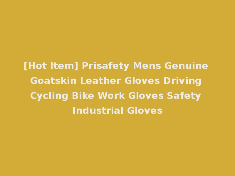 [Hot Item] Prisafety Mens Genuine Goatskin Leather Gloves Driving Cycling Bike Work Gloves Safety Industrial Gloves