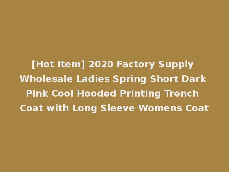[Hot Item] 2020 Factory Supply Wholesale Ladies Spring Short Dark Pink Cool Hooded Printing Trench Coat with Long Sleeve Womens Coat