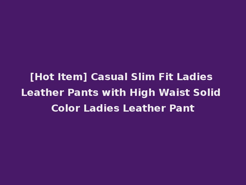 [Hot Item] Casual Slim Fit Ladies Leather Pants with High Waist Solid Color Ladies Leather Pant