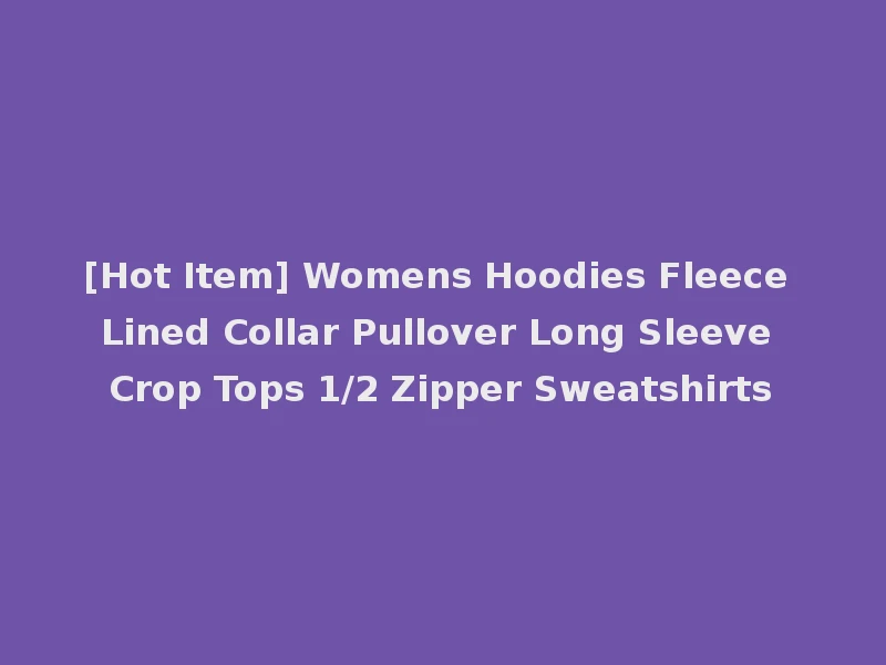 [Hot Item] Womens Hoodies Fleece Lined Collar Pullover Long Sleeve Crop Tops 1/2 Zipper Sweatshirts