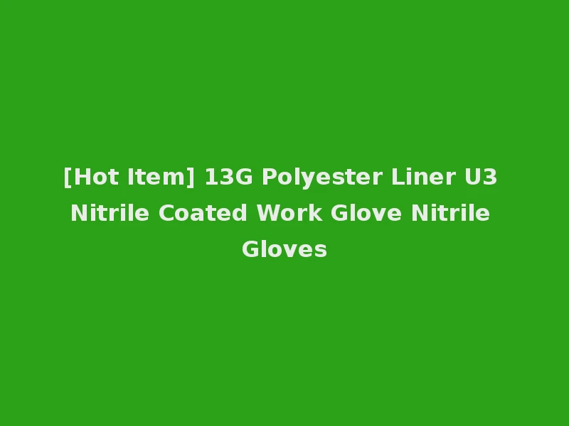 [Hot Item] 13G Polyester Liner U3 Nitrile Coated Work Glove Nitrile Gloves