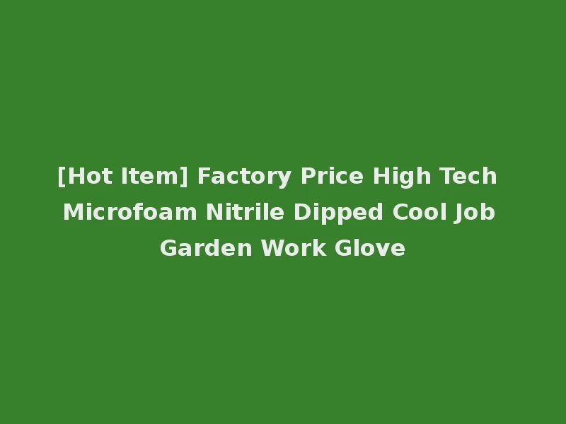 [Hot Item] Factory Price High Tech Microfoam Nitrile Dipped Cool Job Garden Work Glove