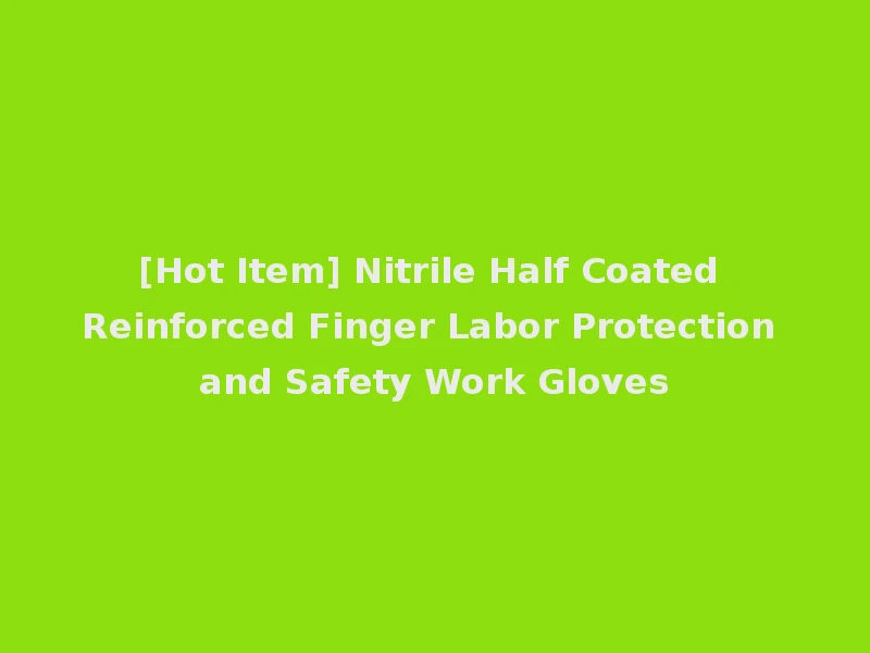 [Hot Item] Nitrile Half Coated Reinforced Finger Labor Protection and Safety Work Gloves