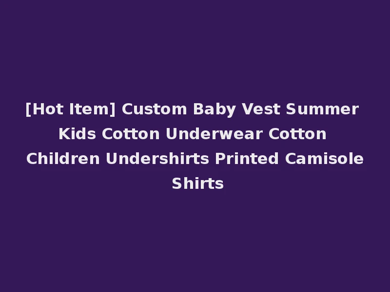 [Hot Item] Custom Baby Vest Summer Kids Cotton Underwear Cotton Children Undershirts Printed Camisole Shirts