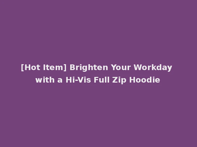 [Hot Item] Brighten Your Workday with a Hi-Vis Full Zip Hoodie