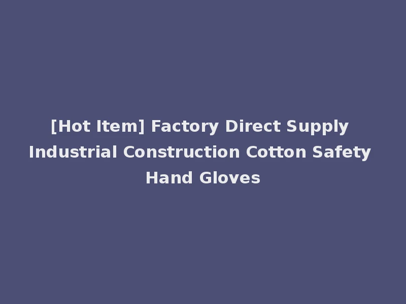 [Hot Item] Factory Direct Supply Industrial Construction Cotton Safety Hand Gloves