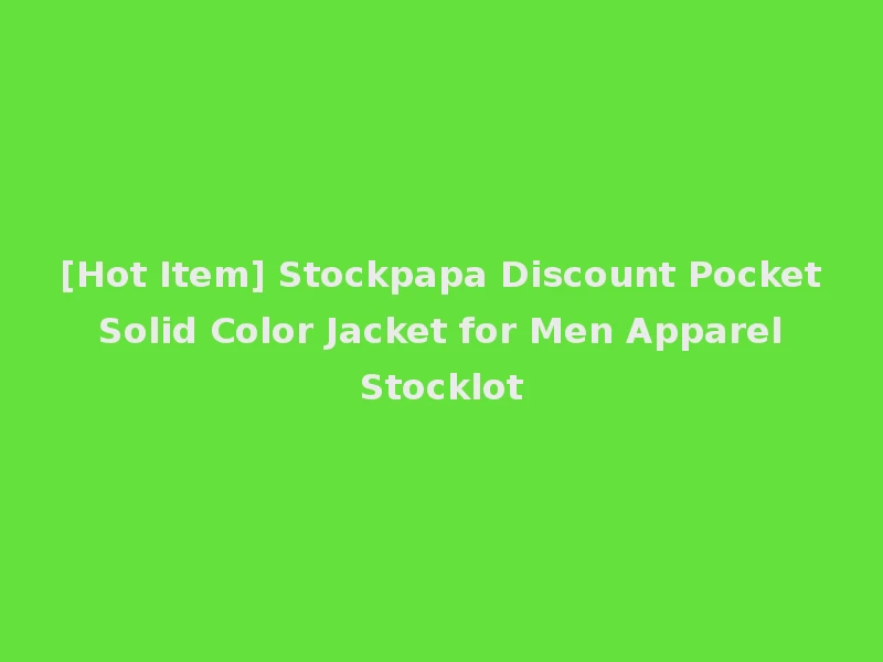 [Hot Item] Stockpapa Discount Pocket Solid Color Jacket for Men Apparel Stocklot