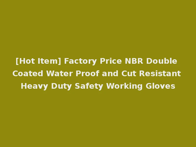 [Hot Item] Factory Price NBR Double Coated Water Proof and Cut Resistant Heavy Duty Safety Working Gloves