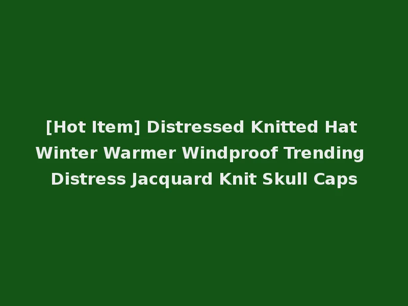 [Hot Item] Distressed Knitted Hat Winter Warmer Windproof Trending Distress Jacquard Knit Skull Caps