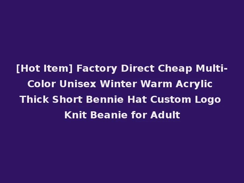 [Hot Item] Factory Direct Cheap Multi-Color Unisex Winter Warm Acrylic Thick Short Bennie Hat Custom Logo Knit Beanie for Adult