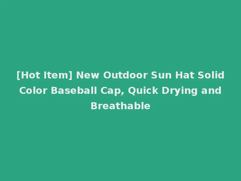 [Hot Item] New Outdoor Sun Hat Solid Color Baseball Cap, Quick Drying and Breathable