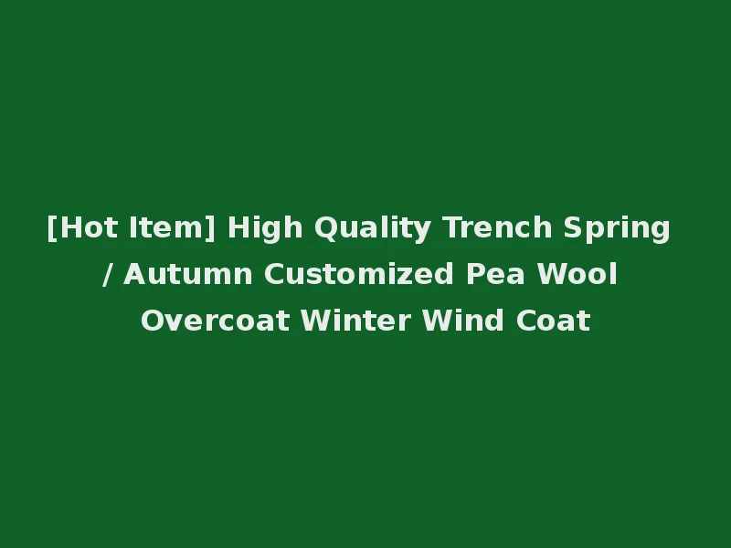 [Hot Item] High Quality Trench Spring / Autumn Customized Pea Wool Overcoat Winter Wind Coat
