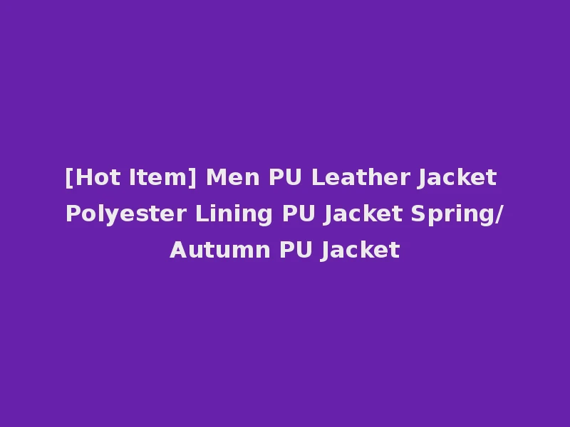 [Hot Item] Men PU Leather Jacket Polyester Lining PU Jacket Spring/Autumn PU Jacket