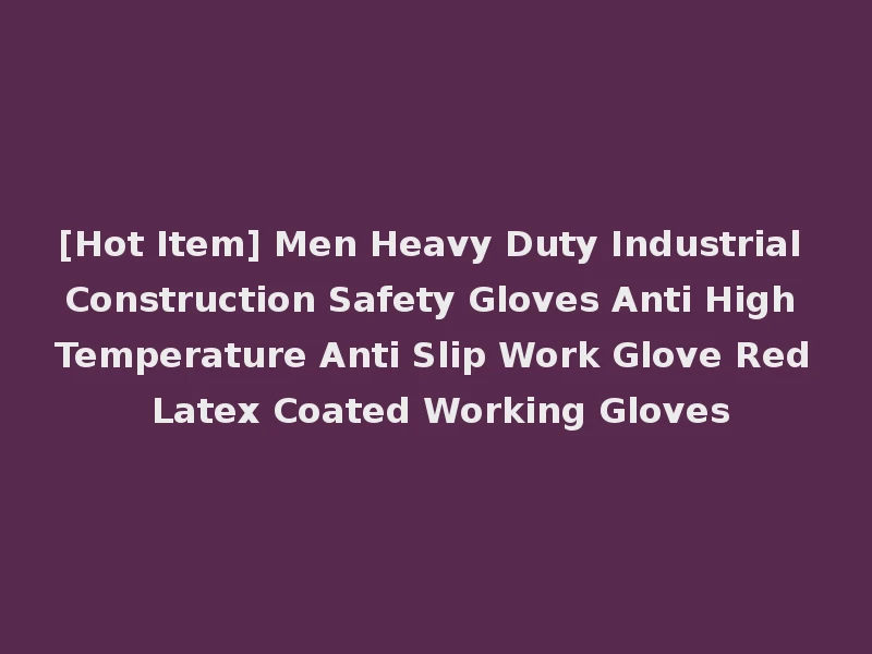 [Hot Item] Men Heavy Duty Industrial Construction Safety Gloves Anti High Temperature Anti Slip Work Glove Red Latex Coated Working Gloves