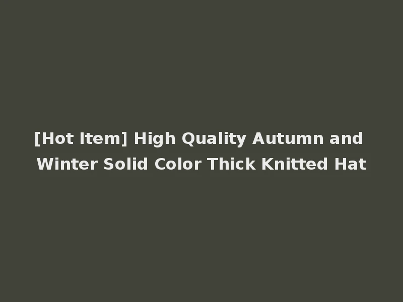 [Hot Item] High Quality Autumn and Winter Solid Color Thick Knitted Hat