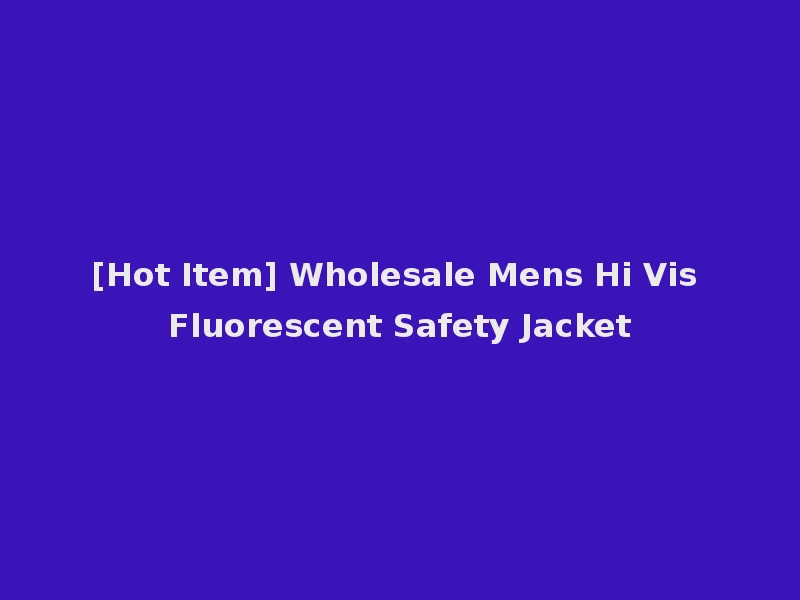 [Hot Item] Wholesale Mens Hi Vis Fluorescent Safety Jacket