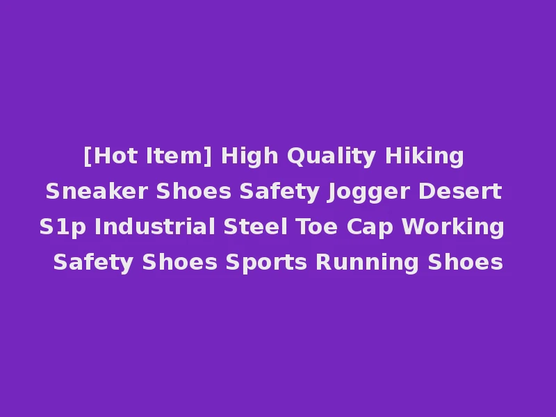 [Hot Item] High Quality Hiking Sneaker Shoes Safety Jogger Desert S1p Industrial Steel Toe Cap Working Safety Shoes Sports Running Shoes