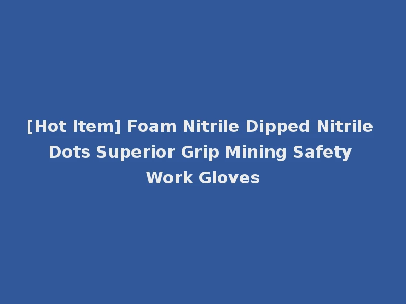 [Hot Item] Foam Nitrile Dipped Nitrile Dots Superior Grip Mining Safety Work Gloves
