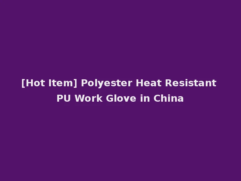 [Hot Item] Polyester Heat Resistant PU Work Glove in China