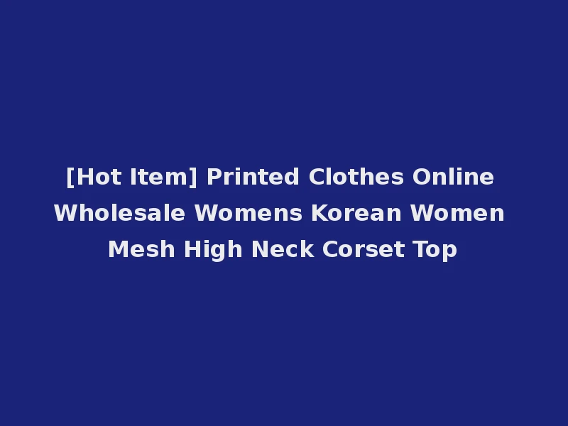 [Hot Item] Printed Clothes Online Wholesale Womens Korean Women Mesh High Neck Corset Top
