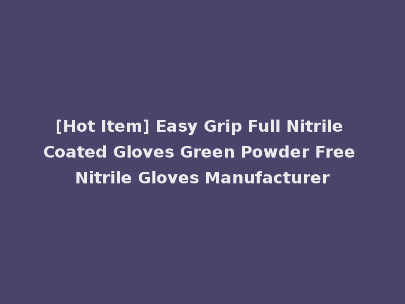[Hot Item] Easy Grip Full Nitrile Coated Gloves Green Powder Free Nitrile Gloves Manufacturer
