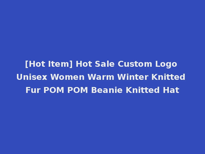 [Hot Item] Hot Sale Custom Logo Unisex Women Warm Winter Knitted Fur POM POM Beanie Knitted Hat