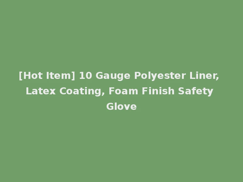 [Hot Item] 10 Gauge Polyester Liner, Latex Coating, Foam Finish Safety Glove