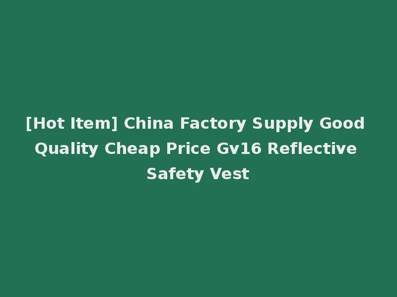 [Hot Item] China Factory Supply Good Quality Cheap Price Gv16 Reflective Safety Vest