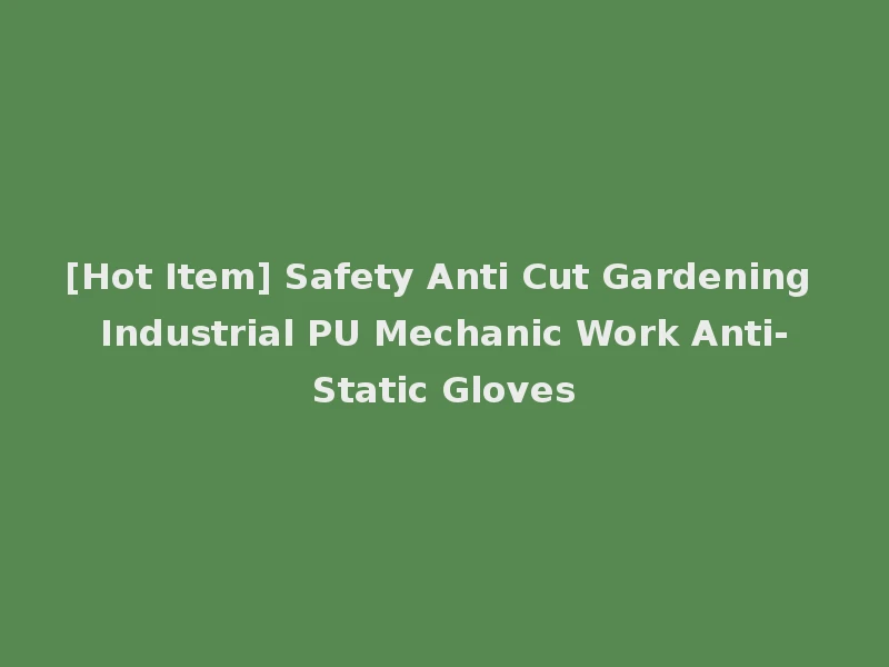 [Hot Item] Safety Anti Cut Gardening Industrial PU Mechanic Work Anti-Static Gloves