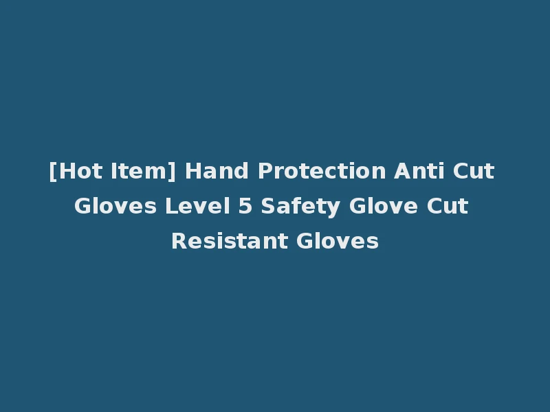 [Hot Item] Hand Protection Anti Cut Gloves Level 5 Safety Glove Cut Resistant Gloves