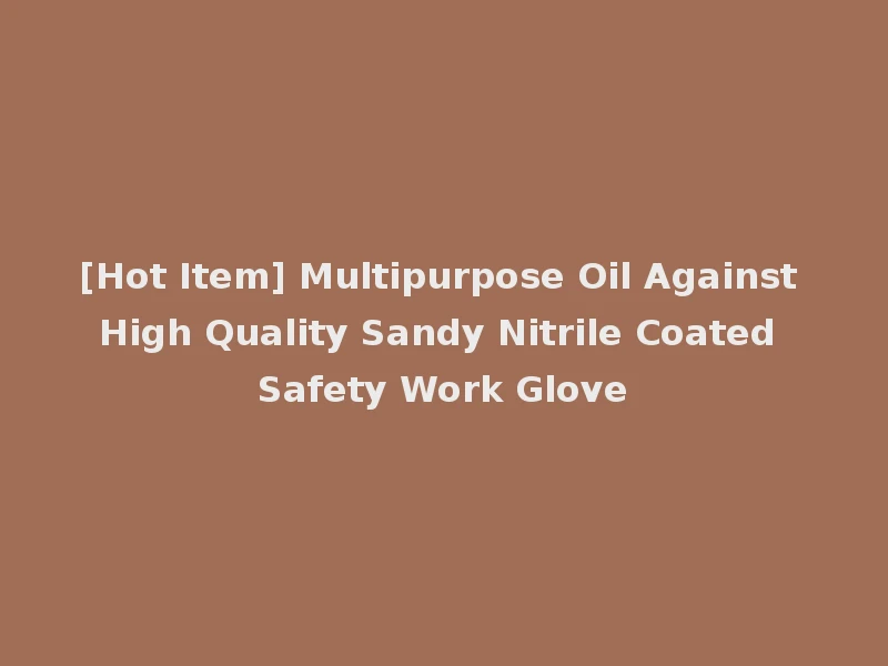 [Hot Item] Multipurpose Oil Against High Quality Sandy Nitrile Coated Safety Work Glove